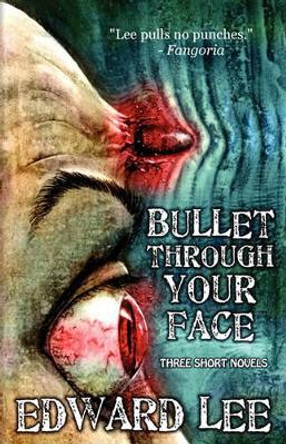 Bullet Through Your Face Edward Lee 9781936383023