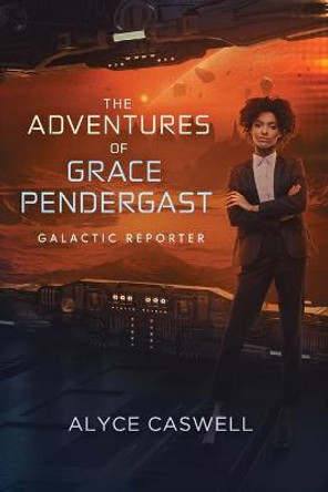 The Adventures of Grace Pendergast, Galactic Reporter Alyce Caswell 9780648544456