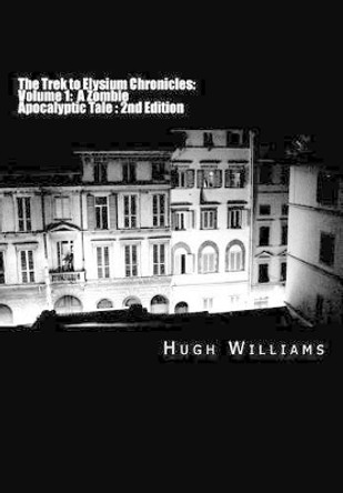 The Trek to Elysium Chronicles: Volume 1: 2nd Edition: A Zombie Apocalyptic Tale Hugh Williams (Specialist Registrar in Anaesthesia St Thomas's Hospital London UK) 9781533073174