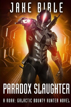 Paradox Slaughter: A Roak: Galactic Bounty Hunter Novel Jake Bible 9781925711820