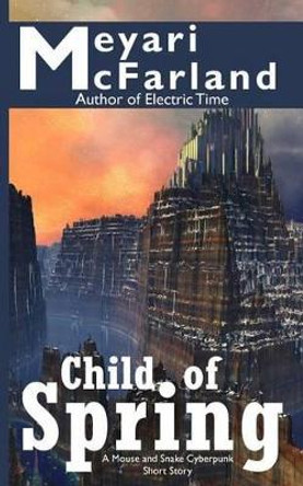 Child of Spring: A Mouse and Snake Cyberpunk Short Story Meyari McFarland 9781939906533
