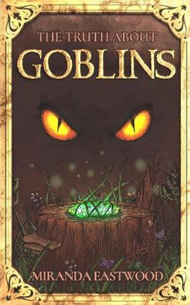 The Truth About Goblins by Miranda Eastwood