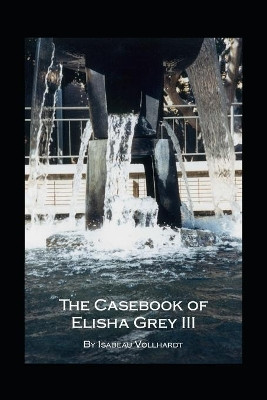 The Casebook of Elisha Grey III by Isabeau Vollhardt