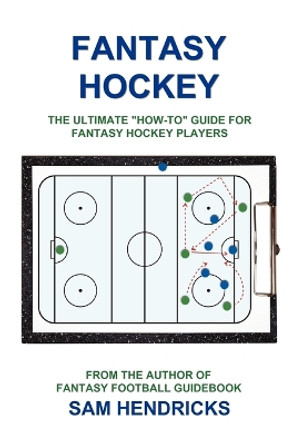 Fantasy Hockey: The Ultimate How-To Guide for Fantasy Hockey Players Sam Hendricks 9781936635108