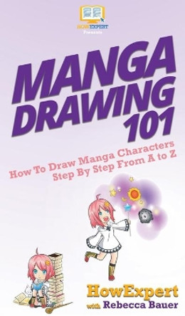 Manga Drawing 101: How To Draw Manga Characters Step By Step From A to Z Howexpert 9781950864560