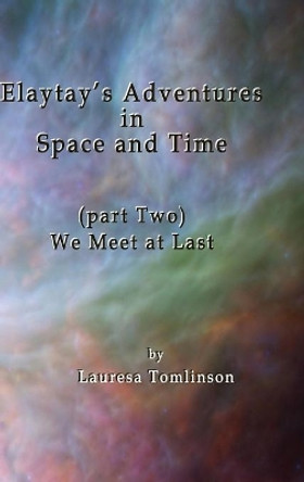 Elaytay's Adventures in Space and Time: We Meet at Last Lauresa A Tomlinson 9781950421220