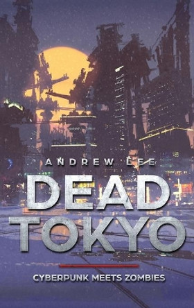 Dead Tokyo: Cyberpunk Meets Zombies Andrew Lee 9781952340048