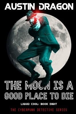The Moon Is a Good Place to Die (Liquid Cool, Book 8) by Austin Dragon