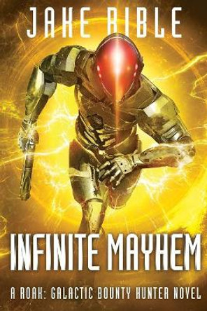 Infinite Mayhem: A Roak: Galactic Bounty Hunter Novel Jake Bible 9781925840179