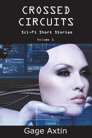 Crossed Circuits: Sci - Fi Short Stories - Volume 1 Gage Axtin 9781945385131