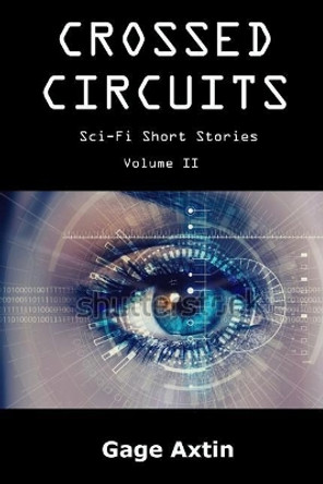 Crossed Circuits: Sci - Fi Short Stories - Volume II Gage Axtin 9781945385186