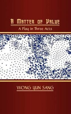 A Matter of Value: A Play in Three Acts Wong Yun Sang 9781847486646