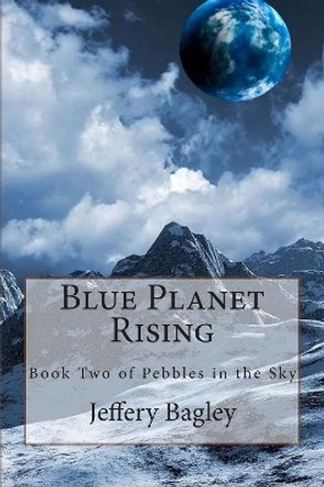 Blue Planet Rising: Book Two of Pebbles in the Sky Jeffery Bagley 9781500718978