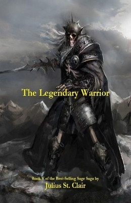 The Legendary Warrior (Book #5 of the Sage Saga) by Julius St Clair