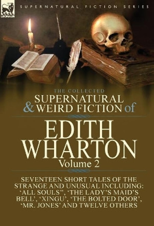 The Collected Supernatural and Weird Fiction of Edith Wharton: Volume 2-Seventeen Short Tales to Chill the Blood Edith Wharton 9781782825494