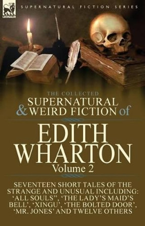 The Collected Supernatural and Weird Fiction of Edith Wharton: Volume 2-Seventeen Short Tales to Chill the Blood Edith Wharton 9781782825500