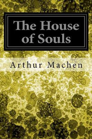 The House of Souls Arthur Machen 9781545163429