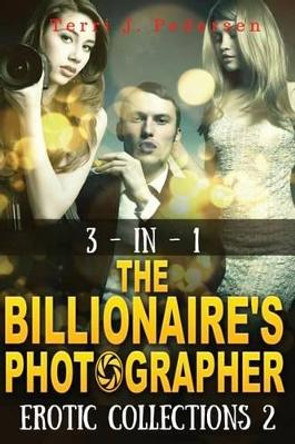 3-In-1 The Billionaire's Photographer Erotic Collections 2 Terri J Pedersen 9781535206822