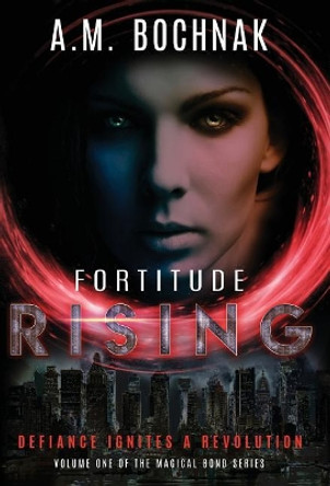 Fortitude Rising: Volume One of the Magical Bond Series A M Bochnak 9781948169011