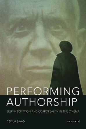 Performing Authorship: Self-Inscription and Corporeality in the Cinema Cecilia Sayad 9781780760056