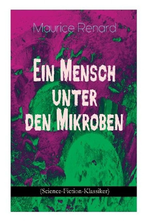 Ein Mensch unter den Mikroben (Science-Fiction-Klassiker): One of the First Locked-Room Mystery Crime Novel Featuring the Young Journalist and Amateur Detective Joseph Rouletabille Maurice Renard 9788026887799