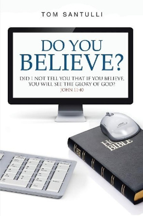 Do You Believe?: Did I Not Tell You That If You Believe, You Will See the Glory of God? Tom Santulli 9781973620945