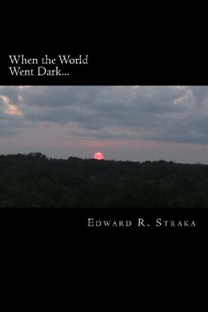 When the World Went Dark... by Edward R Straka