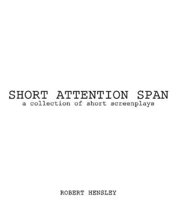 Short Attention Span: A collection of short screenplays Robert Hensley 9781975634124