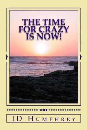 The Time For Crazy Is Now!: Love, Light and Laughter=Play Jd Humphrey 9781974180202