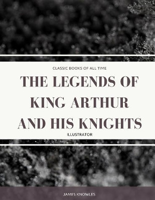 The Legends Of King Arthur And His Knights by Sir James Knowles (University of Newcastle University of Stirling)