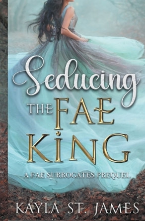 Seducing the Fae King: A Dark Fantasy Romance Kayla St James 9798215389249