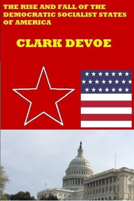 The Rise and Fall of the Democratic Socialist States of America: A story of resistance and revolution in a dictatorship Clark Devoe 9798621865559