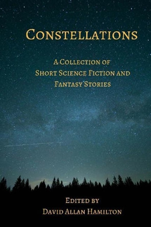 Constellations: A Collection of Short Science Fiction Stories David Allan Hamilton 9781976093197