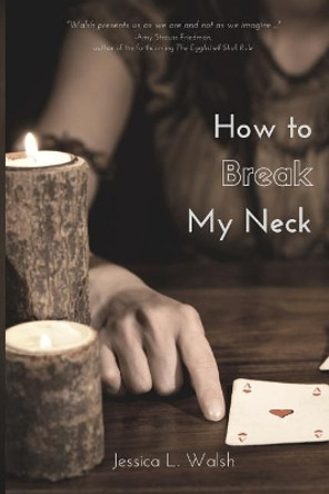 How to Break My Neck by Jessica L Walsh