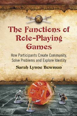 The Functions of Role-Playing Games: How Participants Create Community, Solve Problems and Explore Identity 9780786447107