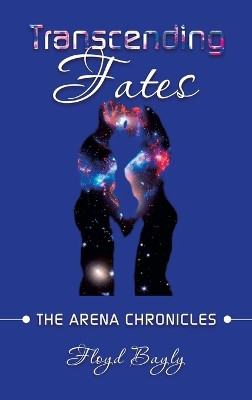 Transcending Fates: The Arena Chronicles Floyd Bayly 9798765237892