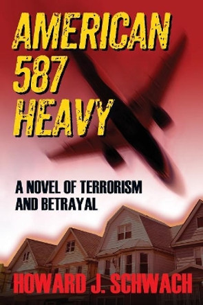 American 587 Heavy: A Novel of Terrorism and Betrayal Howard J Schwach 9781977203281