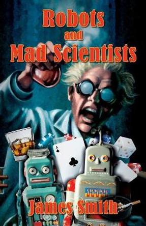 Robots and Mad Scientists James Smith 9781977220158