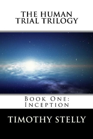 The Human Trial Trilogy: Book One--Inception Timothy N Stelly 9781981873807