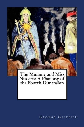 The Mummy and Miss Nitocris: A Phantasy of the Fourth Dimension George Griffith 9781984006752
