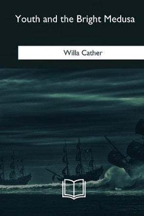 Youth and the Bright Medusa Willa Cather 9781985388994