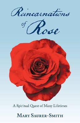 Reincarnations of Rose: A Spiritual Quest of Many Lifetimes Mary Saurer-Smith 9781982212360