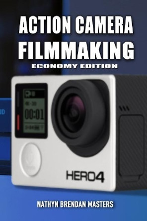 Action Camera Filmmaking (Economy Edition) Nathyn Brendan Masters 9781981164059