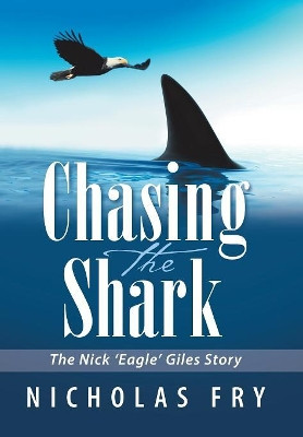 Chasing the Shark: The Nick 'Eagle' Giles Story Nicholas Fry 9781984501448