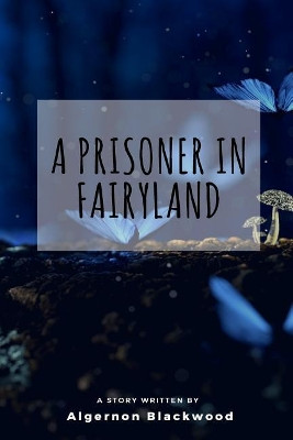 A Prisoner in Fairyland Algernon Blackwood 9781986007986