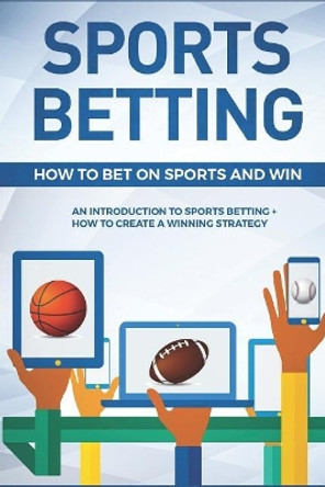 Sports Betting: How To Bet On Sports and Win: An Introduction to Sports Betting + How To Create A Winning Strategy Functional Sportsaholic 9781983320330