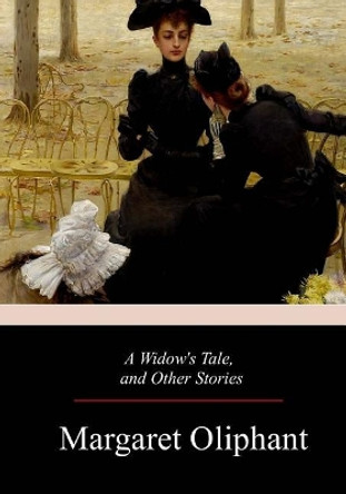 A Widow's Tale, and Other Stories Margaret Oliphant 9781981428571