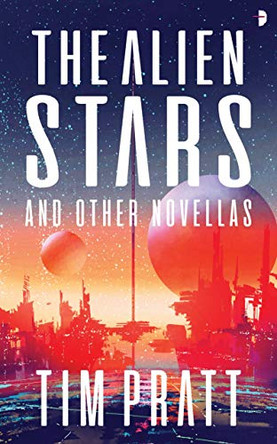 The Alien Stars: And Other Novellas Tim Pratt 9780857669285