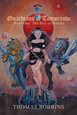Guardians of Tomorrow: Book One: the Rise of Veratta Thomas Robbins 9781984573728