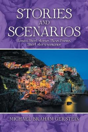 Stories and Scenarios: Long & Short Stories, Plays, Poems, Short Story Scenarios Michael Braham Gerstein 9781984594174